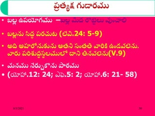 ప్
ర త్యక్ష గుడారము
• బల
ల ఉప్యోగము –బల
ల మీద్ రొట్ట
ు లు వుంచాలి
• బల
ల ను సిద్
ా ప్రచ్చట (లేవి.24: 5-9)
• అది అహరోనుకును అత్ని సంత్తి వారికి ఉండవలెను.
వారు ప్రిశుద్
ా స
థ లములో ద్ధని తినవలెను(V.9)
• మనము నేరుుకను పాఠము
• (యోహా.12: 24; ఎఫె.5: 2; యోహా.6: 21- 58)
8/3/2021 50
 