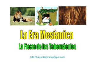 La Era Mesíanica La Fiesta de los Tabernáculos http:// luzverdadera.blogspot.com 