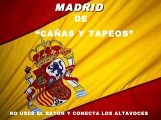 MADRID   DE   “CAÑAS Y TAPEOS” NO USES EL RATON Y CONECTA LOS ALTAVOCES   