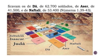 ficavam os de Dã, de 62.700 soldados, de Aser, de
41.500, e de Naftali, de 53.400 (Números 1.39-43).
 