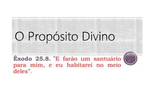 Êxodo 25.8. “E farão um santuário
para mim, e eu habitarei no meio
deles”.
 