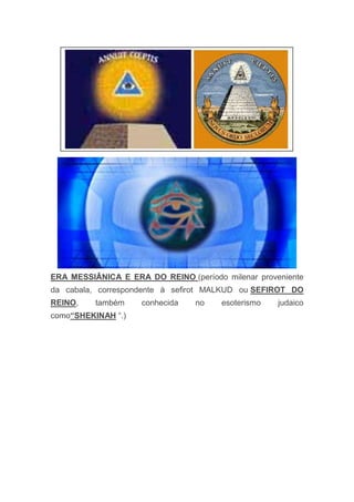 ERA MESSIÂNICA E ERA DO REINO (período milenar proveniente
da cabala, correspondente à sefirot MALKUD ou SEFIROT DO
REINO, também conhecida no esoterismo judaico
como“SHEKINAH “.)
 