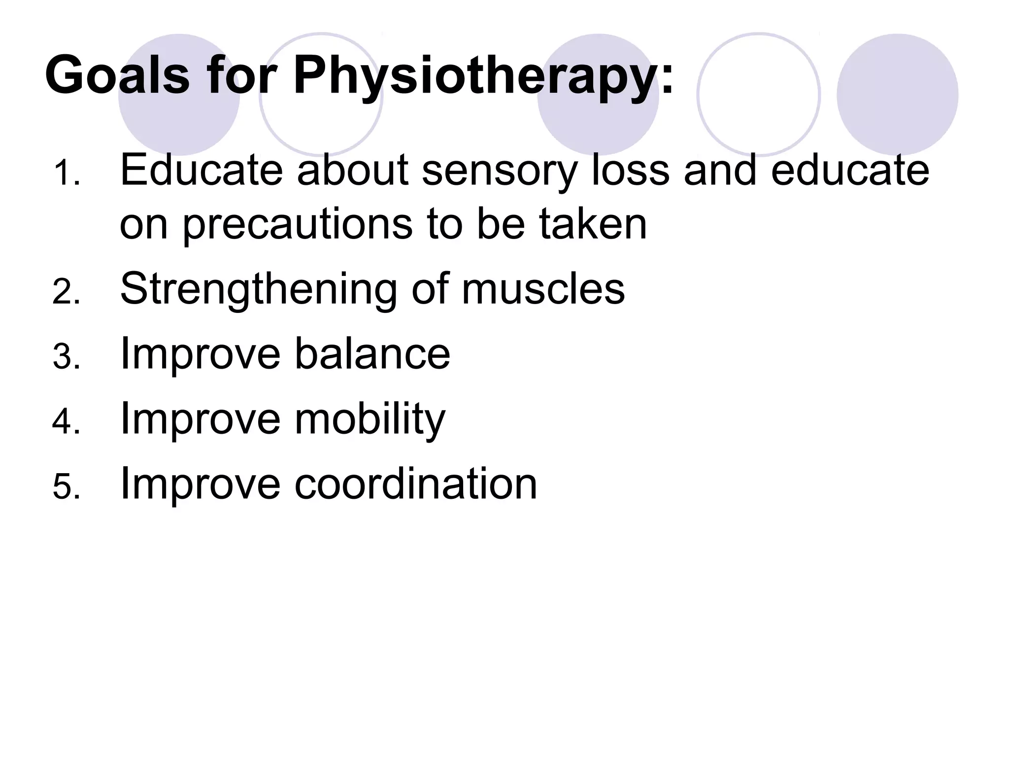 Goals for Physiotherapy:
1. Educate about sensory loss and educate
on precautions to be taken
2. Strengthening of muscles
3. Improve balance
4. Improve mobility
5. Improve coordination
 