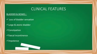 CLINICAL FEATURES
BLADDER & BOWEL :
 Loss of bladder sensation
Large & atonic bladder
Constipation
Faecal incontinence
Impotence
 