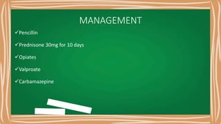 MANAGEMENT
Pencillin
Prednisone 30mg for 10 days
Opiates
Valproate
Carbamazepine
 