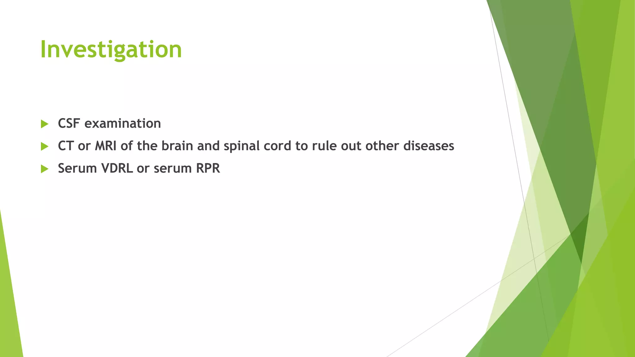 Investigation
 CSF examination
 CT or MRI of the brain and spinal cord to rule out other diseases
 Serum VDRL or serum RPR
 