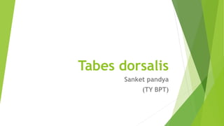 Tabes dorsalis
Sanket pandya
(TY BPT)
 