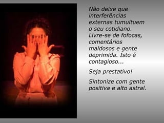 Não deixe que
interferências
externas tumultuem
o seu cotidiano.
Livre-se de fofocas,
comentários
maldosos e gente
deprimida. Isto é
contagioso...
Seja prestativo!
Sintonize com gente
positiva e alto astral.
 