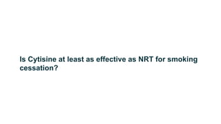 Is Cytisine at least as effective as NRT for smoking
cessation?
 