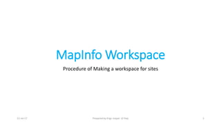 MapInfo Workspace
Procedure of Making a workspace for sites
12-Jul-17 Prepared by Engr. Inayat Ul Haq 1
 