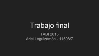 Trabajo final
TABI 2015
Ariel Leguizamón - 11598/7
 