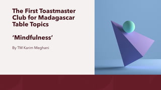 The First Toastmaster
Club for Madagascar
Table Topics
‘Mindfulness’
By TM Karim Meghani
 