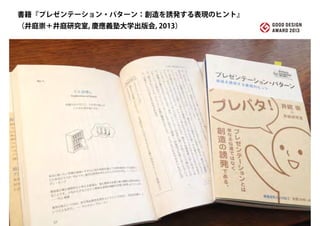 書籍『プレゼンテーション・パターン：創造を誘発する表現のヒント』
（井庭崇＋井庭研究室, 慶應義塾大学出版会, 2013）
 