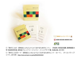 ◎『旅のことば：認知症とともによりよく生きるためのヒント』（井庭崇, 岡田誠 編著, 慶應義塾大
学 井庭崇研究室, 認知症フレンドリージャパン・イニシアチブ 著, 丸善出版, 2015年）
◎「旅のことばカード：認知症とともによりよく生きるためのヒント・カード」（クリエイティブ
シフト, 2015年）https://www.amazon.co.jp/dp/B00Z3ES334/
 