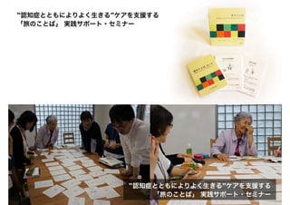 “認知症とともによりよく生きる”ケアを支援する
「旅のことば」 実践サポート・セミナー
“認知症とともによりよく生きる”ケアを支援する
「旅のことば」 実践サポート・セミナー
 