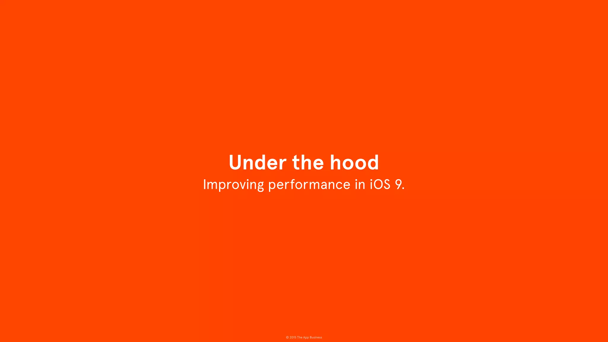 © 2015 The App Business
Improving performance in iOS 9.
Under the hood
 