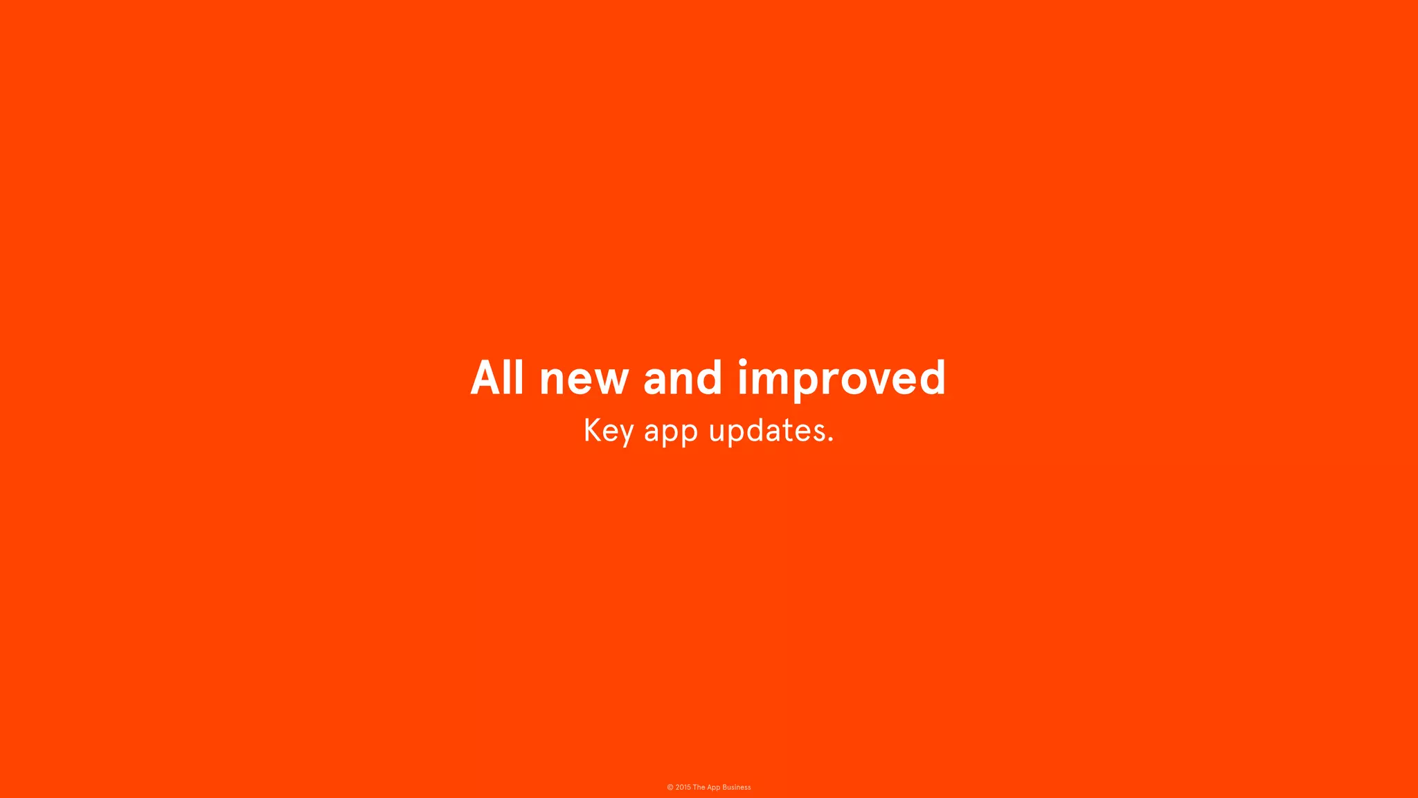 © 2015 The App Business
Key app updates.
All new and improved
 