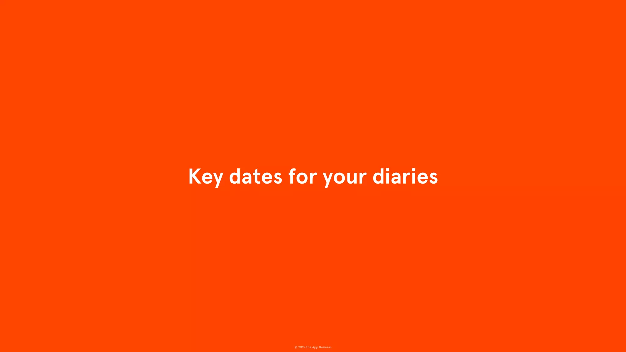 © 2015 The App Business
Key dates for your diaries
 