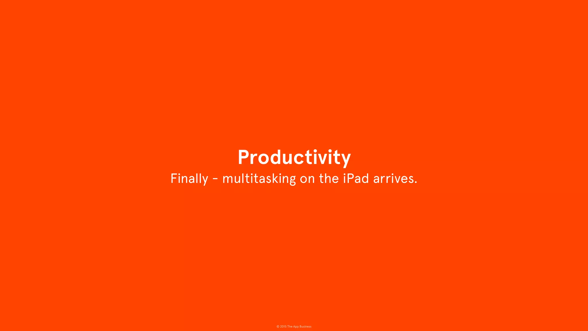 © 2015 The App Business
Finally - multitasking on the iPad arrives.
Productivity
 