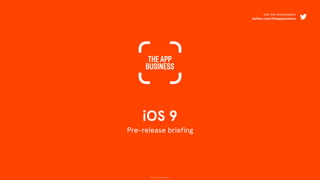 © 2015 The App Business
iOS 9
Pre-release briefing
Join the conversation
twitter.com/theappbusiness
 