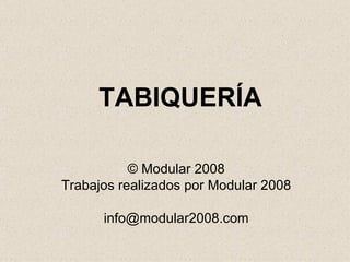TABIQUERÍA © Modular 2008 Trabajos realizados por Modular 2008 [email_address] 