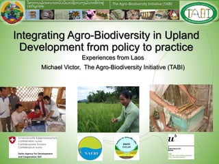 The Agro-Biodiversity Initiative (TABI)ໂຄງການພັ ດທະນາລະບົ ບນິ ເວດຊີ ວະນາໆພັ ນກະສິ ກາຢູ່
ເຂດພດອຍ
Integrating Agro-Biodiversity in Upland
Development from policy to practice
Experiences from Laos
Michael Victor, The Agro-Biodiversity Initiative (TABI)
 