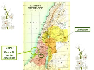 JOPE
Fica a 56
km de
Jerusalém
Jerusalém
 