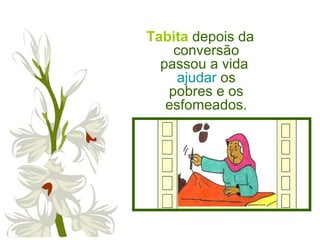 Tabita depois da
conversão
passou a vida
ajudar os
pobres e os
esfomeados.
 