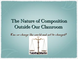 The Nature of Composition
Outside Our Classroom
Can we change the world and not be changed?

Tabitha Martin

 