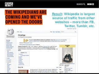 Result: Wikipedia is largest
source of traffic from other
websites – more than FB,
Twitter, Tumblr, etc.
 