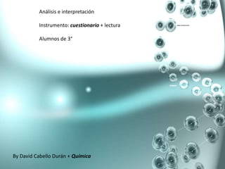 Análisis e interpretación
Instrumento: cuestionario + lectura
Alumnos de 3°
By David Cabello Durán + Química
 