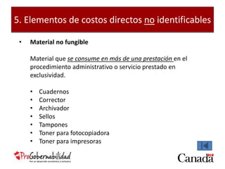 5. Elementos de costos directos no identificables 
• Material no fungible 
Material que se consume en más de una prestación en el 
procedimiento administrativo o servicio prestado en 
exclusividad. 
• Cuadernos 
• Corrector 
• Archivador 
• Sellos 
• Tampones 
• Toner para fotocopiadora 
• Toner para impresoras 
 