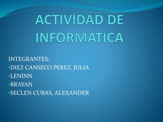 INTEGRANTES:
•DIEZ CANSECO PEREZ, JULIA
•LENINN
•BRAYAN
•SECLEN CUBAS, ALEXANDER
 