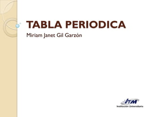 TABLA PERIODICA
Miriam Janet Gil Garzón
 