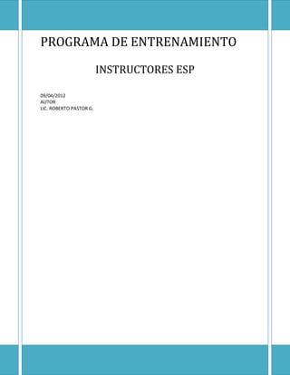 PROGRAMA DE ENTRENAMIENTO

                         INSTRUCTORES ESP

09/04/2012
AUTOR
LIC. ROBERTO PASTOR G.
 