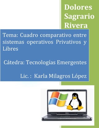 Dolores
Sagrario
Rivera
Tema: Cuadro comparativo entre
sistemas operativos Privativos y
Libres
Cátedra: Tecnologías Emergentes
Lic. : Karla Milagro López
 