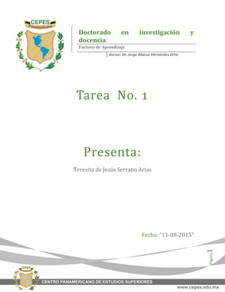 Página1
Tarea No. 1
Presenta:
Teresita de Jesús Serrano Arias
Fecha: “11-08-2015”
Doctorado en investigación y
docencia
Factores de Aprendizaje
Asesor: Dr. Jorge Abacuc Hernández Ortiz
 