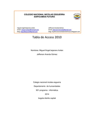 Tabla de Access 2010
Nombres: Miguel Ángel bejarano Avilan
Jefferson Aranda Gómez
Colegio nacional nicolas esguerra
Depart...