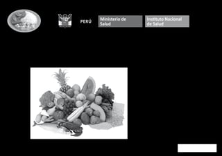 Instituto Nacional de Salud
TABLAS PERUANAS DE COMPOSICIÓN
DE ALIMENTOS
Equipo Responsable de la elaboración:
Lic. María Reyes García
Lic. Iván Gómez-Sánchez Prieto
Bach. Cecilia Espinoza Barrientos
Lic. Fernando Bravo Rebatta
Lic. Lizette Ganoza Morón
Centro Nacional de Alimentación y Nutrición
Lima, 2009
MINISTERIO DE SALUD
R
EPÚBLICA DEL PER
Ú
perú
Ministerio de
Salud
Instituto Nacional
de Salud
 