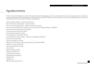 INSTITUTO NACIONAL DE SALUD
3
Instituto Nacional de Salud
Agradecimientos
El Centro Nacional de Alimentación y Nutrición del Instituto Nacional de Salud agradece a todos los profesionales de la institución que contribuyeron en la realización y
culminación del presente trabajo, especialmente a la Mg. María Inés Sanchéz-Griñán Caballero y a todos los organismos que han hecho posible preparar esta nueva versión
de las Tablas Peruanas de Composición de Alimentos, especialmente a:
Instituto Tecnológico Pesquero - Ministerio de la Producción
Dirección General de Salud Ambiental – Ministerio de Salud
Servicio Nacional de Sanidad Agraria – SENASA – Ministerio de Agricultura
Instituto Nacional de Defensa de la Competencia y de la Protección de la Propiedad Intelectual - INDECOPI
Instituto Nacional de Investigaciones de la Amazonía
Universidad Nacional Mayor de San Marcos
Universidad Nacional Agraria La Molina
Universidad Particular de San Martín de Porres
Universidad Peruana Cayetano Heredia – Laboratorio de Investigación y Desarrollo
Centro Internacional de la Papa
Instituto de Investigación Nutricional
Organización de las Naciones Unidas para la Agricultura y la Alimentación (FAO)
Laboratorio La Molina Calidad Total
International Analytical Services SAC.
Z-Vicor S.R.Ltda.
Alex Stewart Assayers del Perú
Certificaciones del Perú S.A.
Inspectorate Service Perú SAC.
Intertek Testing Services Perú S.A.
ALICORP S.A.A.
Nestlé Perú S.A.
DSM Nutritional Products Perú S.A.
 