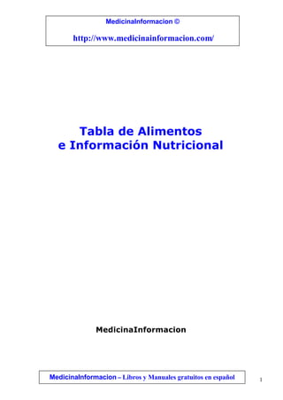 1
Tabla de Alimentos
e Información Nutricional
MedicinaInformacion
MedicinaInformacion – Libros y Manuales gratuitos en español
MedicinaInformacion ©
http://www.medicinainformacion.com/
 