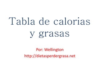 Tabla de calorias
y grasas
Por: Wellington
http://dietasperdergrasa.net
 