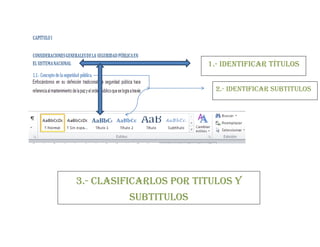 1.- Identificar títulos
2.- IDENTIFICAR SUBTITULOS
3.- CLASIFICARLOS POR TITULOS Y
SUBTITULOS
 