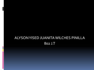ALYSONYISED JUANITAWILCHES PINILLA
802 J.T
 