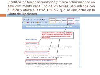 Identifica los temas secundarios y marca seleccionando en este documento cada uno de los temas Secundarios con el ratón y utiliza el estilo Título 2 que se encuentra en la Cinta de Opciones. 