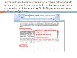 Identifica los subtemas secundarios y marca seleccionando en este documento cada uno de los subtemas secundarios con el ratón y utiliza el estilo Título 3 que se encuentra en la Cinta de Opciones. 