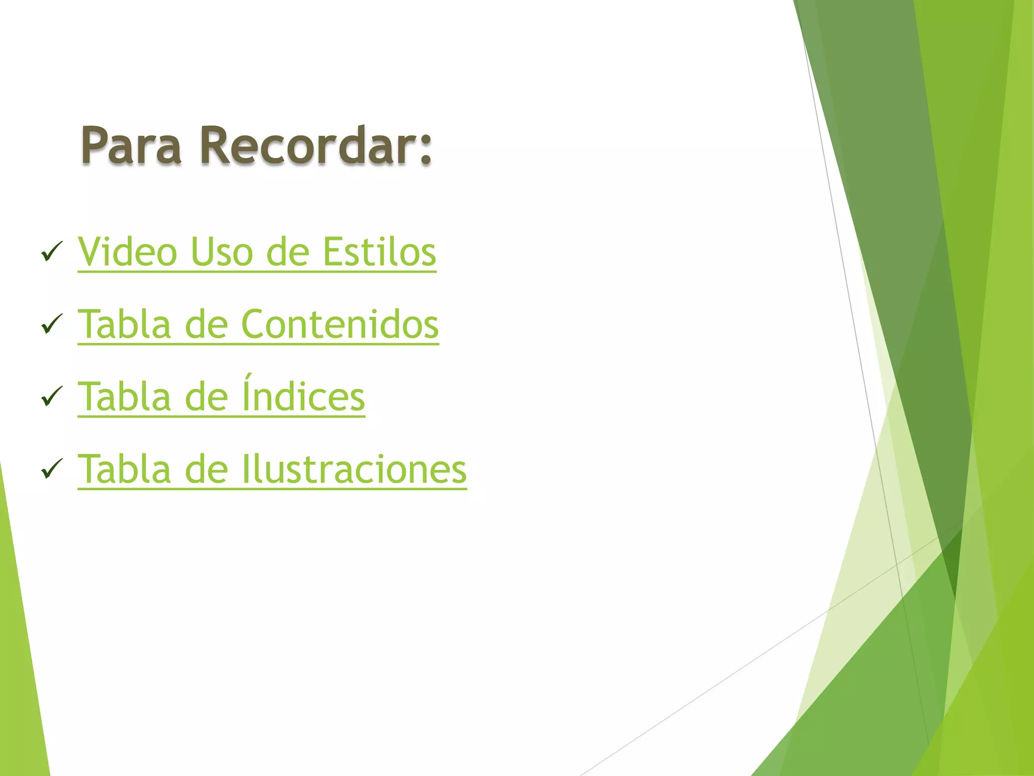 Para Recordar:
 Video Uso de Estilos
 Tabla de Contenidos
 Tabla de Índices
 Tabla de Ilustraciones
 