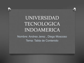 UNIVERSIDAD
TECNOLOGICA
INDOAMERICA
Nombre: Andrea Jerez , Diego Moscoso
Tema: Tabla de Contenido
 