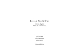 Bitácora Alberto Cruz
Edición Digital
Tabla de contenidos
Karol Barrera
Franco Baldassare
Melany Marin
3º Diseño Gráfico
 