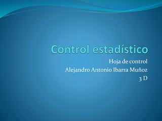 Hoja de control
Alejandro Antonio Ibarra Muñoz
3 D
 